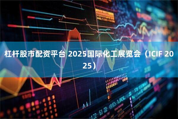 杠杆股市配资平台 2025国际化工展览会（ICIF 2025）
