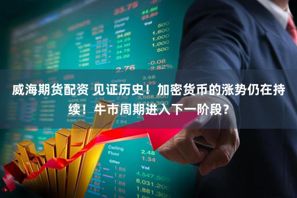 威海期货配资 见证历史！加密货币的涨势仍在持续！牛市周期进入下一阶段？