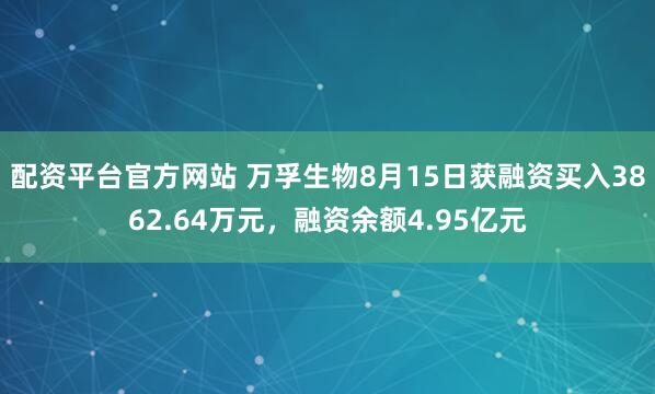 配资平台官方网站 万孚生物8月15日获融资买入3862.64万元，融资余额4.95亿元