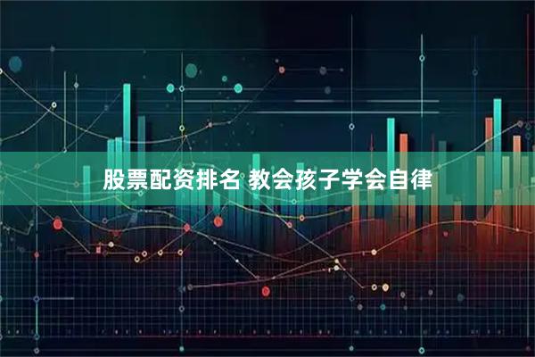 股票配资排名 教会孩子学会自律